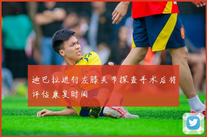 迪巴拉进行左膝关节探查手术后将评估康复时间