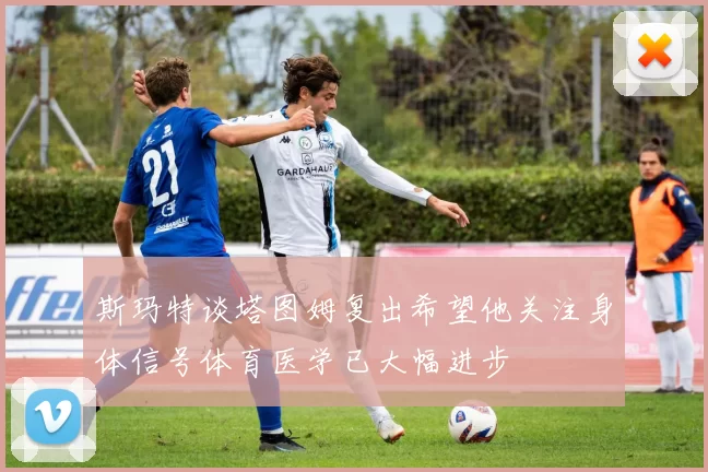 斯玛特谈塔图姆复出希望他关注身体信号体育医学已大幅进步