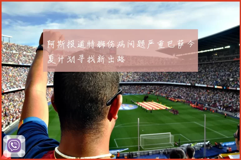 阿斯报道特狮伤病问题严重巴萨今夏计划寻找新出路