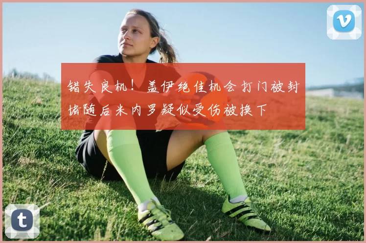 错失良机！盖伊绝佳机会打门被封堵随后米内罗疑似受伤被换下