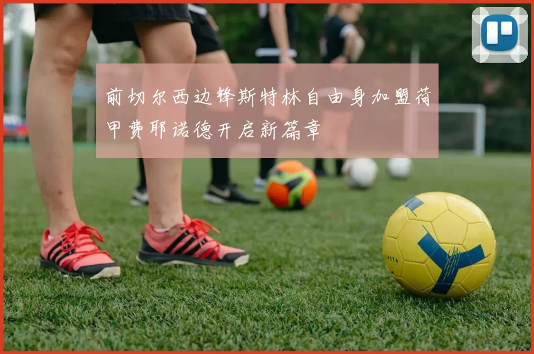前切尔西边锋斯特林自由身加盟荷甲费耶诺德开启新篇章